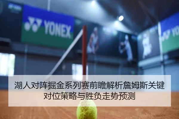 湖人对阵掘金系列赛前瞻解析詹姆斯关键对位策略与胜负走势预测