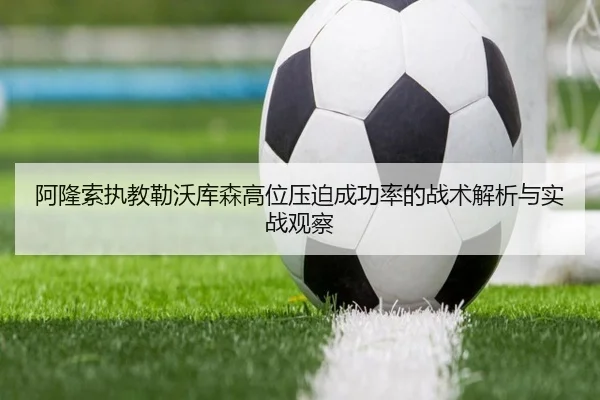 阿隆索执教勒沃库森高位压迫成功率的战术解析与实战观察