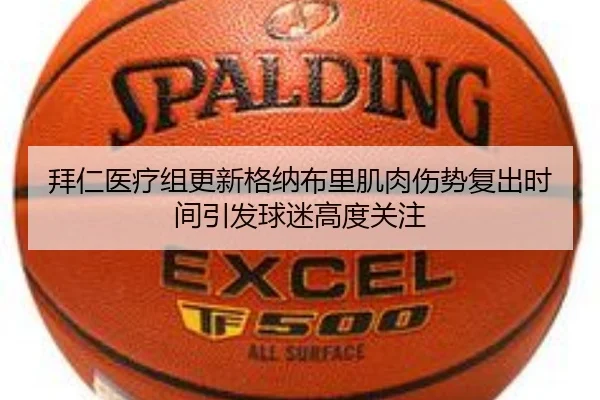 拜仁医疗组更新格纳布里肌肉伤势复出时间引发球迷高度关注